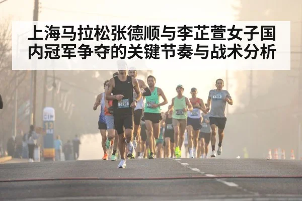 上海马拉松张德顺与李芷萱女子国内冠军争夺的关键节奏与战术分析