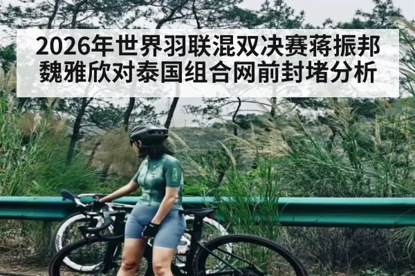 2026年世界羽联混双决赛蒋振邦魏雅欣对泰国组合网前封堵分析